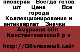 1.1) пионерия : Всегда готов ( 1 шт ) › Цена ­ 90 - Все города Коллекционирование и антиквариат » Значки   . Амурская обл.,Константиновский р-н